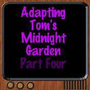 Adapting Toms Midnight Garden Part Four