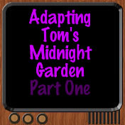 Adapting Toms Midnight Garden Part One